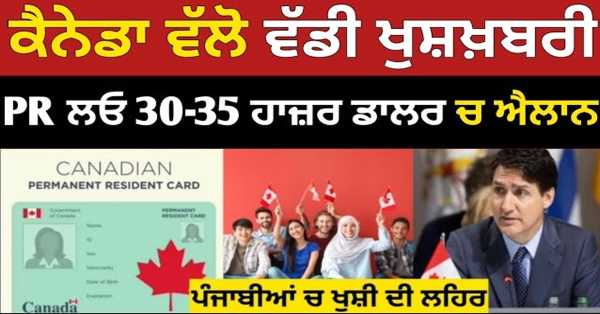 ਕੈਨੇਡਾ ਵੱਲੋਂ ਵੱਡੀ ਖੁਸ਼ਖਬਰੀ, 30-35 ਹਜ਼ਾਰ ਡਾਲਰ ਚ PR ਦੇਣ ਦਾ ਐਲਾਨ 