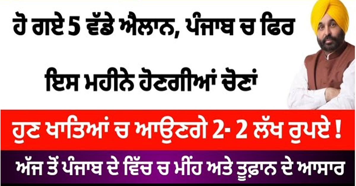 ਹੋ ਗਏ 5 ਵੱਡੇ ਐਲਾਨ ਹੁਣ ਖਾਤਿਆਂ ਚ ਆਉਣਗੇ 2- 2 ਲੱਖ ਰੁਪਏ